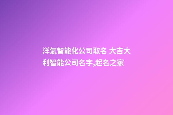 洋氣智能化公司取名 大吉大利智能公司名字,起名之家-第1張-公司起名-玄機派
